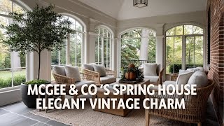 McGee & Co ’s Spring House  Elegant Vintage Charm with a Natural Touch