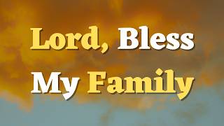 A Prayer for My Family’s Protection and Blessings  - Family Prayer