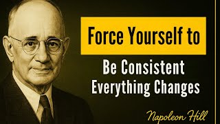 Force Yourself to Be Consistent – Everything Changes - Napoleon Hill