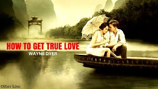 Wayne Dyer: How to Get True Love ( Wayne Dyer Love )