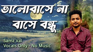 Valobashe na Bashe Bondhu | Samz Vai | Vocal Only | No Music | Vocal With Lyrics | Without Music