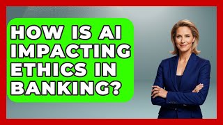 How Is AI Impacting Ethics In Banking? - Learn About Economics