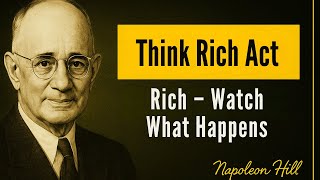 Think Rich, Act Rich – Watch What Happens - Napoleon Hill