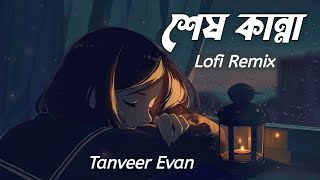 Shesh কান্না-শেষ কান্না♪😴💔 | [Lofi Remix] Tanveer Evan | Bangla Sad song | PlayList |