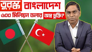 বাংলাদেশকে কি তুরস্ক ৬০০ মিলিয়ন ডলারের অস্ত্র দিচ্ছে? তুরস্কের উপ পররাষ্ট্র মন্ত্রী কেন বাংলাদেশে?