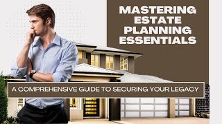 Mastering Estate Planning Essentials: A Comprehensive Guide to Securing Your Legacy
