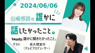 山崎怜奈の誰かに話したかったこと。 2024/06/06 誰かに聞きたかったこと。 ゲスト 佐久間宜行（テレビプロデューサー）