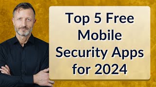 Top 5 Free Mobile Security Apps for 2024