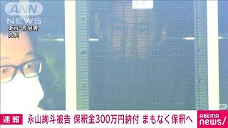 【速報】俳優・永山絢斗被告が保釈金300万円を納付　まもなく保釈へ(2023年7月7日)