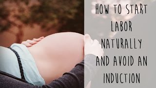 How to Start Labor Naturally and Avoid an Induction