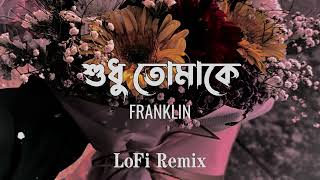 শুধু তোমাকে | Shudhu Tomake (Lofi Remix) | FRANKLIN | Shahriar Imtu