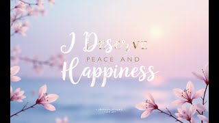 “I Deserve Peace and Happiness | A Daily Affirmation to Heal Your Mind”