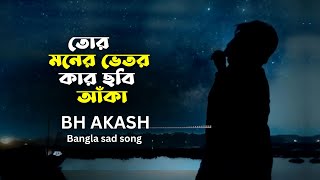Tor Moner Vitor Kar Chobi Aka | তোর মনের ভেতর কার ছবি আঁকা । BH Akash | Official song