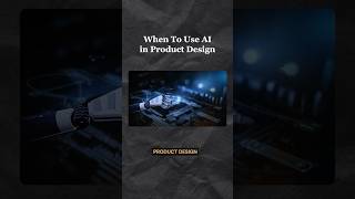 When To Use AI in Product Design