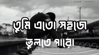 Tumi eto sohoje vulte paro song ( slowed and reverb ) তুমি এতো সহজে ভুলতে পারো গান | Ahmed Shakib |