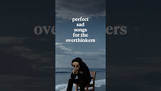 Sad songs for the overthinkers 😔