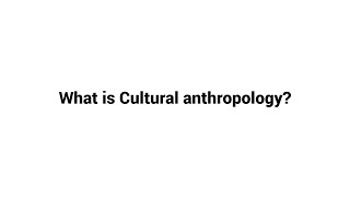 What is Cultural anthropology ?