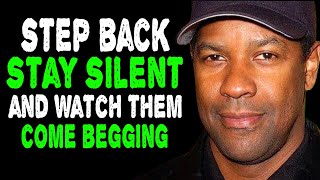 Step Back, Stay Silent, and Watch Them Come Running And Begging
