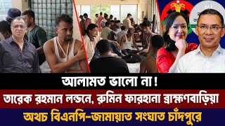 আলামত ভালো না! তারেক রহমান লন্ডনে, রুমিন ফারহানা ব্রাহ্মণবাড়িয়া অথচ বিএনপি-জামায়াত সংঘাত চাঁদপুরে I