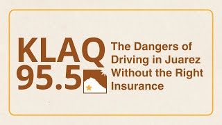KLAQ 95.5 with Mt. Franklin Insurance: The Dangers of Driving in Juarez Without the Right Insurance