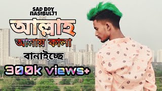 আল্লাহ আমায় কালা বানাইচ্ছে/ video nasibul/ sad song