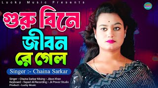 গুরু বিনে জীবন রে গেল | Guru Bine Jibon Re Gelo | Chaina Sarkar | Murshidi Gaan