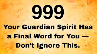 999 Your Guardian Spirit Has a Final Word for You — Don’t Ignore This.