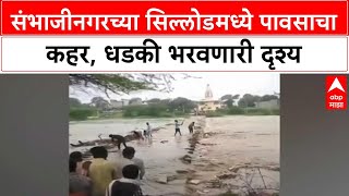 Sillod Heavy Rain : संभाजीनगरच्या सिल्लोडमध्ये पावसाचा कहर, धडकी भरवणारी दृश्य