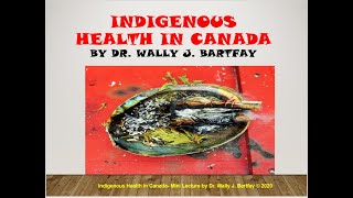 Indigenous Health in Canada-Mini Lecture by Dr. Wally J. Bartfay