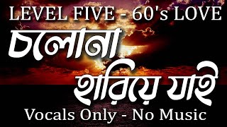 LEVEL FIVE - 60's LOVE- Cholona Hariye jai | Vocal Only | Vocal With Lyrics | Without Music