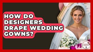 How Do Designers Drape Wedding Gowns? - Wedding Trends Now