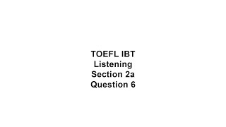 TOEFL iBT Listening Section 2a Question 6