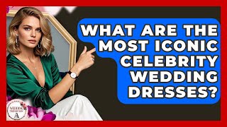 What Are The Most Iconic Celebrity Wedding Dresses? - Wedding Trends Now