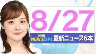 【今朝の最新ニュース6本】通勤・通学中にいち早くきょうの最新ニュースをお届け！ NNN NEWS ZIP！（2025年8月27日)