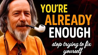 "You Are Already Enough | Stop Trying to Fix Yourself (Alan Watts Motivation)"