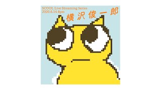 SCOOL Live Streaming Series「横沢俊一郎」Shunichiro Yokosawa