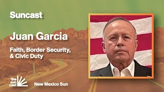 Faith, Border Security, and Civic Duty: Juan Garcia on Engaging New Mexico’s Future