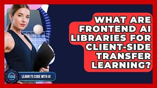What Are Frontend AI Libraries For Client-side Transfer Learning? - Learning To Code With AI