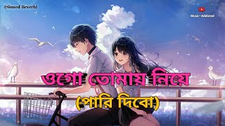 ওগো তোমায় নিয়ে পারি দিবো গান | (Slowed-Reverb) | Bangla Lofi | (Music~Addicted)