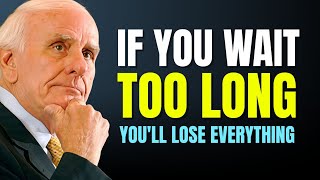 If You Wait Too Long, You'll Lose Everything | Jim Rohn Motivation