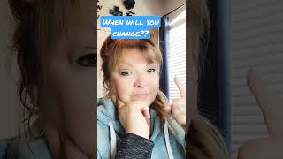 when will you change?