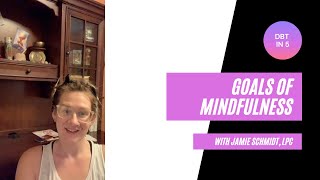 DBT in 5 - Goals of  Mindfulness - Lesson 4