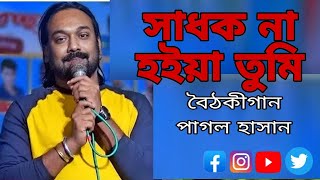 সাধক না হইয়া তুমি আগে হও ভক্ত ও || বৈঠকীগান বানি পাগল হাসান || #pagol_hasan  #পাগল_হাসান #folkgaan