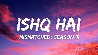 Ishq Hai Lyrics - Anurag Saikia, Romy, Amarabha B, Varun J, Madhubanti B | Mismatched: Season 3