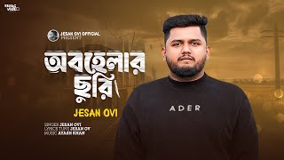 অবহেলার ছুরি | Obohelar Churi | Jesan Ovi | Bangla Song | New Song 2025