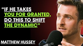 IF HE TAKES YOU FOR GRANTED, DO THIS TO SHIFT THE DYNAMIC || MATTHEW HUSSEY