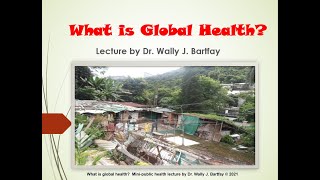 What is Global Health? Mini-public health lecture by Dr. Wally J. Bartfay (c) 2021