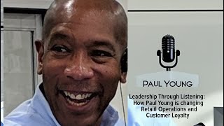 Leadership Through Listening: How Paul Young is changing Retail Operations and Customer Loyalty