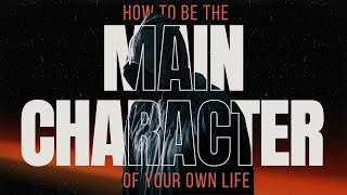 How to become the MAINCHARACTER of your own life