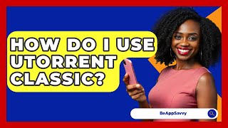 How Do I Use UTorrent Classic? - Be App Savvy
